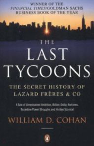 The Last Tycoons. The Secret History of Lazard Freres & Co / Cohan William D.