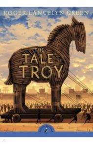 The Tale of Troy / Green Roger Lancelyn