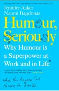 Humour, Seriously. Why Humour Is A Superpower At Work And In Life / Aaker Jennifer, Bagdonas Naomi