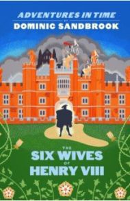 Adventures in Time. The Six Wives of Henry VIII / Sandbrook Dominic