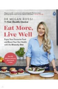 Eat More, Live Well. Enjoy Your Favourite Food and Boost Your Gut Health with The Diversity Diet / Rossi Megan