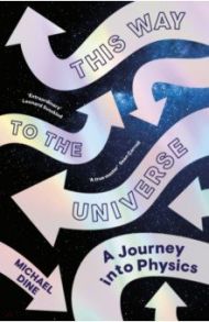 This Way to the Universe. A Journey into Physics / Dine Michael