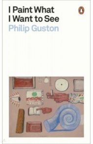 I Paint What I Want to See / Guston Philip