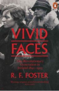 Vivid Faces. The Revolutionary Generation in Ireland, 1890-1923 / Foster R. F.