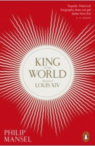 King of the World. The Life of Louis XIV / Mansel Philip