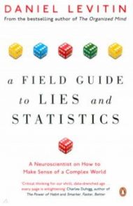 A Field Guide to Lies and Statistics. A Neuroscientist on How to Make Sense of a Complex World / Levitin Daniel