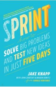 Sprint. How to Solve Big Problems and Test New Ideas in Just Five Days / Knapp Jake, Zeratsky John, Kowitz Braden