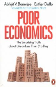 Poor Economics. The Surprising Truth about Life on Less Than 1 Dollar a Day / Banerjee Abhijit V., Duflo Esther