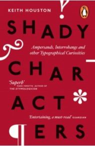 Shady Characters. Ampersands, Interrobangs and other Typographical Curiosities / Houston Keith