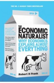 The Economic Naturalist. Why Economics Explains Almost Everything / Frank Robert H.