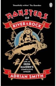 Monsters of River and Rock. My Life as Iron Maiden's Compulsive Angler / Smith Adrian