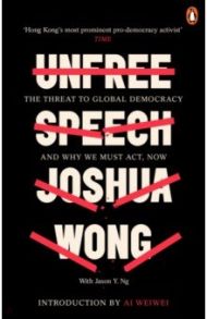 Unfree Speech. The Threat to Global Democracy and Why We Must Act, Now / Wong Joshua, Ng Jason Y.