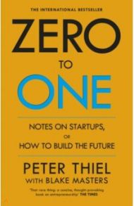 Zero to One. Notes on Start Ups, or How to Build the Future / Thiel Peter, Masters Blake