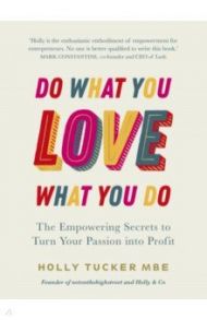 Do What You Love, Love What You Do. The Empowering Secrets to Turn Your Passion into Profit / Tucker Holly