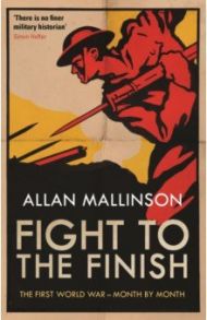 Fight to the Finish. The First World War - Month by Month / Mallinson Allan