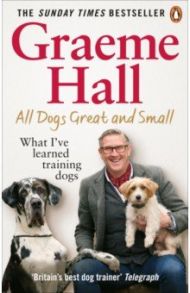 All Dogs Great and Small. What I’ve learned training dogs / Hall Graeme