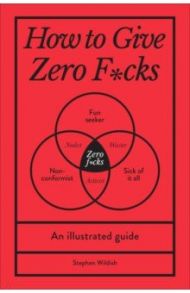 How to Give Zero F*cks. An Illustrated Guide / Wildish Stephen