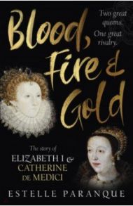 Blood, Fire and Gold. The story of Elizabeth I and Catherine de Medici / Paranque Estelle