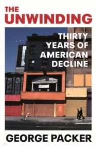 The Unwinding. Thirty Years of American Decline / Packer George