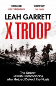 X Troop. The Secret Jewish Commandos Who Helped Defeat the Nazis / Garrett Leah