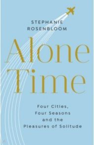 Alone Time. Four cities, four seasons and the pleasures of solitude / Rosenbloom Stephanie