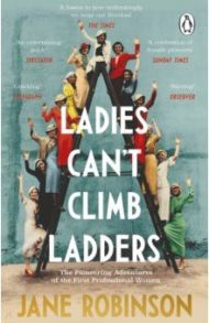 Ladies Can’t Climb Ladders. The Pioneering Adventures of the First Professional Women / Robinson Jane