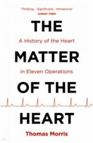 The Matter of the Heart. A History of the Heart in Eleven Operations / Morris Thomas