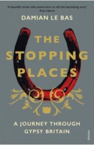 The Stopping Places. A Journey Through Gypsy Britain / Le Bas Damian