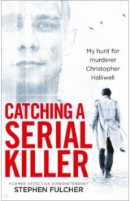 Catching a Serial Killer. My hunt for murderer Christopher Halliwell / Fulcher Stephen