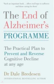 The End of Alzheimer's Programme. The Practical Plan to Prevent and Reverse Cognitive Decline at Any / Bredesen Dale