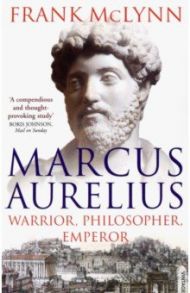 Marcus Aurelius. Warrior, Philosopher, Emperor / McLynn Frank