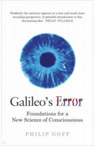 Galileo's Error. Foundations for a New Science of Consciousness / Goff Philip