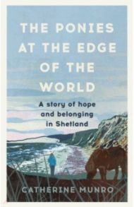 The Ponies At The Edge Of The World. A story of hope and belonging in Shetland / Munro Catherine