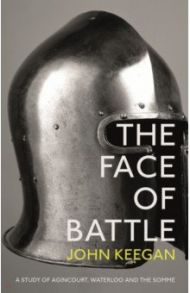 The Face Of Battle. A Study of Agincourt, Waterloo and the Somme / Keegan John