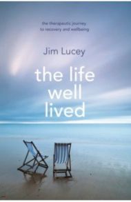 The Life Well Lived. Therapeutic Paths to Recovery and Wellbeing / Lucey Jim