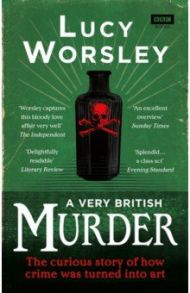 A Very British Murder. The Curious Story of How Crime was Turned into Art / Worsley Lucy