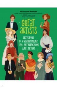 Great artists. Истории о художницах на английском для детей / Иванова Анастасия Евгеньевна