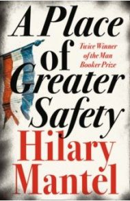 A Place of Greater Safety / Mantel Hilary