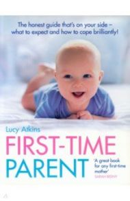 First-Time Parent. The honest guide to coping brilliantly and staying sane in your baby’s first yea / Atkins Lucy