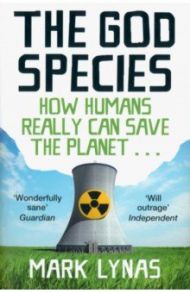 The God Species. How Humans Really Can Save the Planet... / Lynas Mark