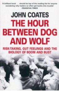 The Hour Between Dog and Wolf. Risk-taking, Gut Feelings and the Biology of Boom and Bust / Coates John