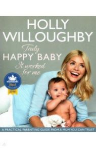 Truly Happy Baby... It Worked for Me. A practical parenting guide from a mum you can trust / Willoughby Holly