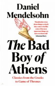 The Bad Boy of Athens. Classics from the Greeks to Game of Thrones / Mendelsohn Daniel