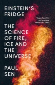 Einstein’s Fridge. The Science of Fire, Ice and the Universe / Sen Paul