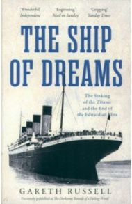 The Ship of Dreams. The Sinking of the "Titanic" and the End of the Edwardian Era / Russell Gareth