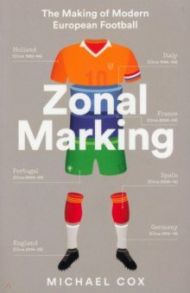 Zonal Marking. The Making of Modern European Football / Cox Michael