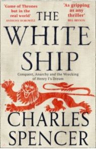 The White Ship. Conquest, Anarchy and the Wrecking of Henry I’s Dream / Spencer Charles