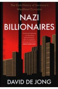 Nazi Billionaires. The Dark History of Germany's Wealthiest Dynasties / de Jong David