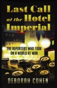 Last Call at the Hotel Imperial. The Reporters Who Took on a World at War / Cohen Deborah