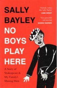 No Boys Play Here. A Story of Shakespeare and My Family’s Missing Men / Bayley Sally